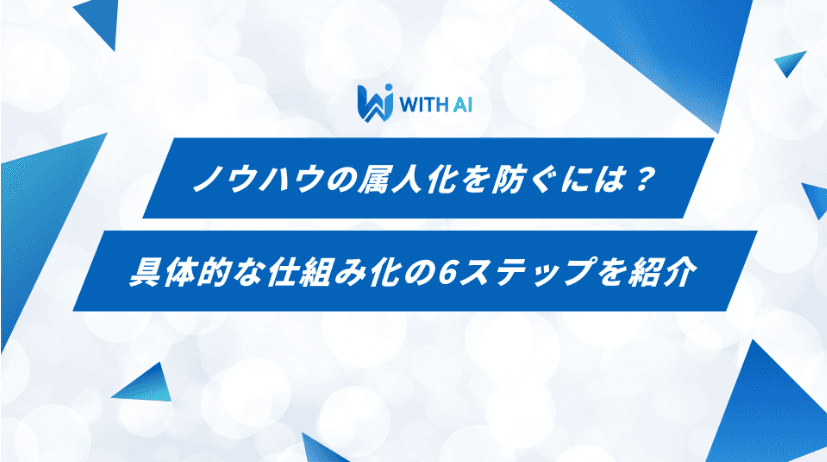 ノウハウの属人化を防ぐには？具体的な仕組み化の6ステップを紹介
