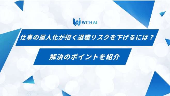 仕事の属人化が招く退職リスクを下げるには？解決のポイントを紹介