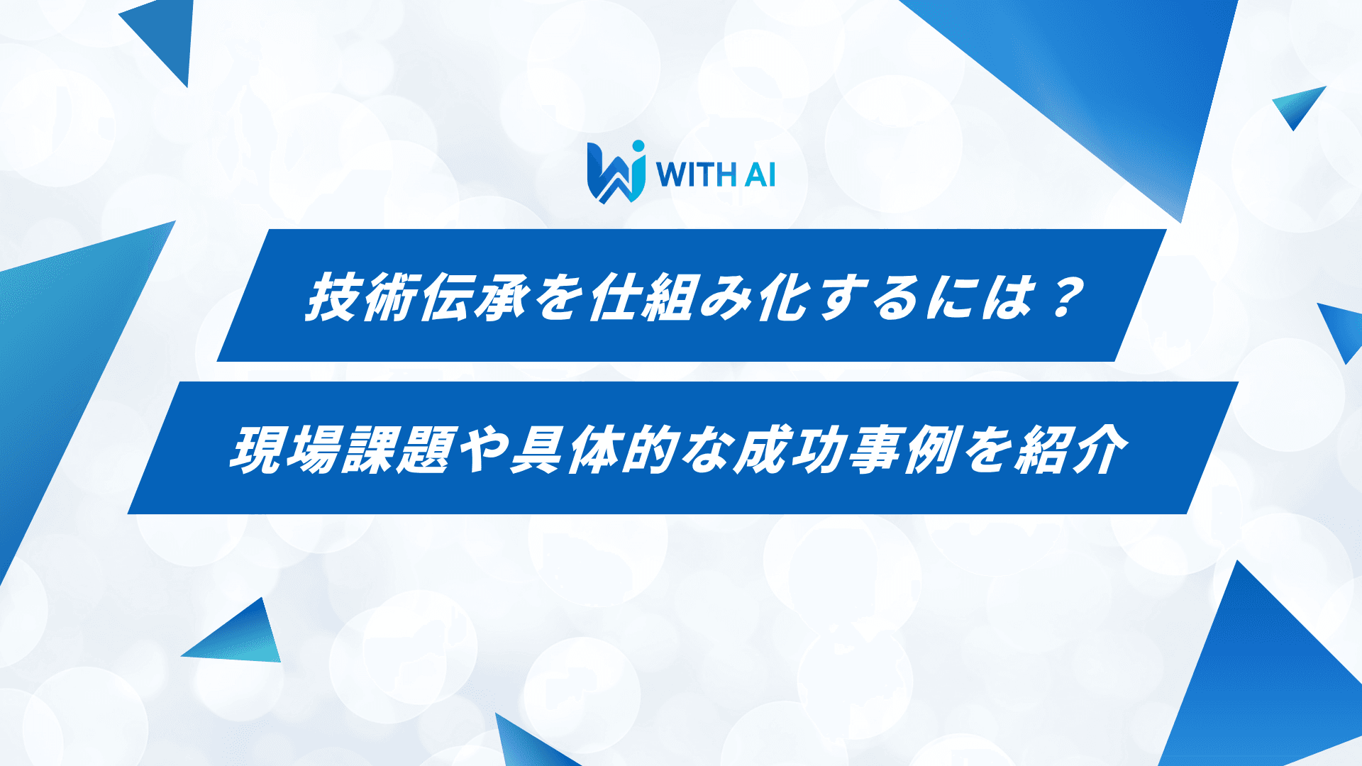 技術伝承を仕組み化するには？現場課題や具体的な成功事例を紹介